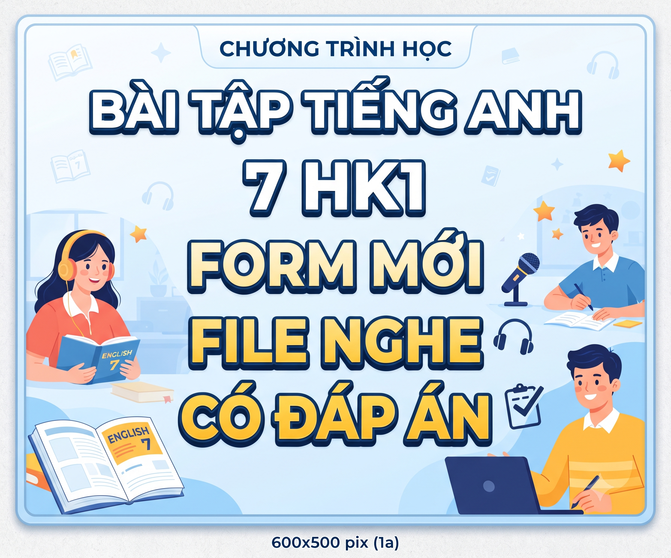 BÀI TẬP TIẾNG ANH 7 HK1 FORM MỚI - FILE NGHE - CÓ ĐÁP ÁN
